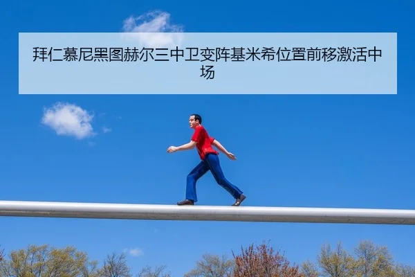 拜仁慕尼黑图赫尔三中卫变阵基米希位置前移激活中场